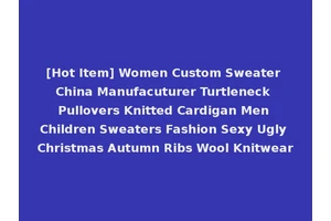 [Hot Item] Women Custom Sweater China Manufacuturer Turtleneck Pullovers Knitted Cardigan Men Children Sweaters Fashion Sexy Ugly Christmas Autumn Ribs Wool Knitwear