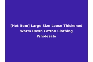[Hot Item] Large Size Loose Thickened Warm Down Cotton Clothing Wholesale