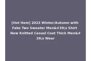 [Hot Item] 2023 Winter/Autumn with Fake Two Sweater Men's Shirt New Knitted Casual Coat Thick Men's Wear