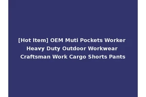 [Hot Item] OEM Muti Pockets Worker Heavy Duty Outdoor Workwear Craftsman Work Cargo Shorts Pants