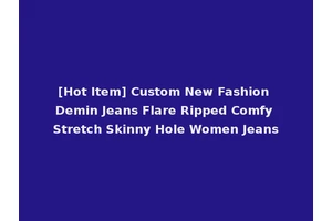 [Hot Item] Custom New Fashion Demin Jeans Flare Ripped Comfy Stretch Skinny Hole Women Jeans