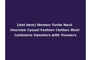 [Hot Item] Women Turtle Neck Oversize Casual Fashion Clothes Wool Cashmere Sweaters with Trousers