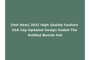 [Hot Item] 2021 High Quality Fashion USA Cap Updated Design Ended The Knitted Beanie Hat
