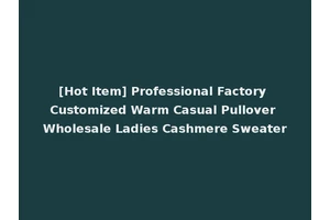 [Hot Item] Professional Factory Customized Warm Casual Pullover Wholesale Ladies Cashmere Sweater