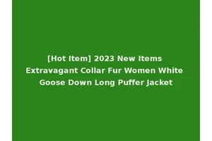 [Hot Item] 2023 New Items Extravagant Collar Fur Women White Goose Down Long Puffer Jacket