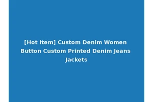 [Hot Item] Custom Denim Women Button Custom Printed Denim Jeans Jackets