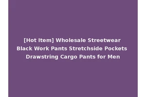 [Hot Item] Wholesale Streetwear Black Work Pants Stretchside Pockets Drawstring Cargo Pants for Men