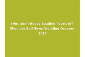 [Hot Item] Heavy Beading Pearls off Shoulder Ball Gown Wedding Dresses 2018