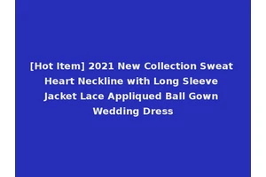 [Hot Item] 2021 New Collection Sweat Heart Neckline with Long Sleeve Jacket Lace Appliqued Ball Gown Wedding Dress