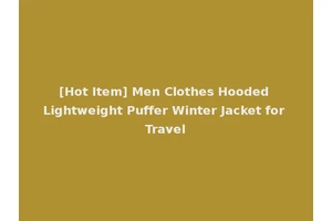 [Hot Item] Men Clothes Hooded Lightweight Puffer Winter Jacket for Travel
