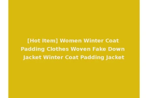 [Hot Item] Women Winter Coat Padding Clothes Woven Fake Down Jacket Winter Coat Padding Jacket