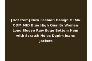[Hot Item] New Fashion Design OEM&ODM MID Blue High Quality Women Long Sleeve Raw Edge Bottom Hem with Scratch Holes Denim Jeans Jackets