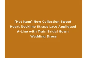 [Hot Item] New Collection Sweet Heart Neckline Straps Lace Appliqued A-Line with Train Bridal Gown Wedding Dress