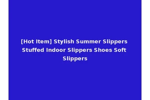 [Hot Item] Stylish Summer Slippers Stuffed Indoor Slippers Shoes Soft Slippers