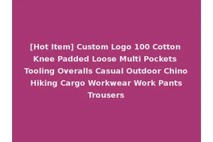 [Hot Item] Custom Logo 100 Cotton Knee Padded Loose Multi Pockets Tooling Overalls Casual Outdoor Chino Hiking Cargo Workwear Work Pants Trousers