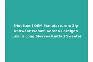 [Hot Item] OEM Manufacturers Zip Knitwear Women Korean Cardigan Luxury Long Sleeves Knitted Sweater