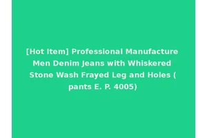 [Hot Item] Professional Manufacture Men Denim Jeans with Whiskered Stone Wash Frayed Leg and Holes (pants E. P. 4005)