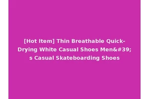 [Hot Item] Thin Breathable Quick-Drying White Casual Shoes Men's Casual Skateboarding Shoes