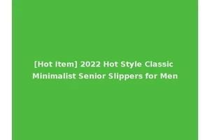 [Hot Item] 2022 Hot Style Classic Minimalist Senior Slippers for Men