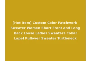 [Hot Item] Custom Color Patchwork Sweater Women Short Front and Long Back Loose Ladies Sweaters Collar Lapel Pullover Sweater Turtleneck