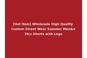 [Hot Item] Wholesale High Quality Custom Street Wear Summer Men's Shorts with Logo