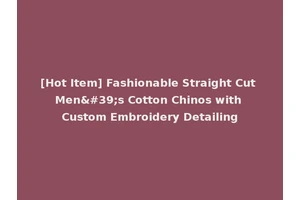 [Hot Item] Fashionable Straight Cut Men's Cotton Chinos with Custom Embroidery Detailing