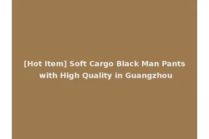 [Hot Item] Soft Cargo Black Man Pants with High Quality in Guangzhou
