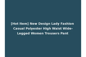 [Hot Item] New Design Lady Fashion Casual Polyester High Waist Wide-Legged Women Trousers Pant