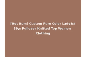 [Hot Item] Custom Pure Color Lady's Pullover Knitted Top Women Clothing
