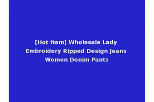 [Hot Item] Wholesale Lady Embroidery Ripped Design Jeans Women Denim Pants