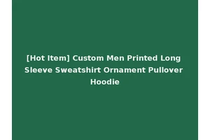 [Hot Item] Custom Men Printed Long Sleeve Sweatshirt Ornament Pullover Hoodie