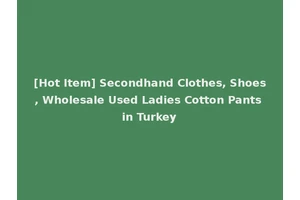 [Hot Item] Secondhand Clothes, Shoes, Wholesale Used Ladies Cotton Pants in Turkey