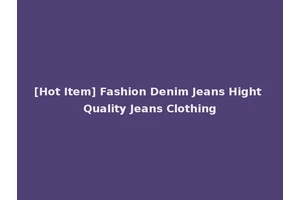 [Hot Item] Fashion Denim Jeans Hight Quality Jeans Clothing