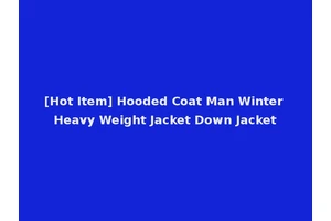[Hot Item] Hooded Coat Man Winter Heavy Weight Jacket Down Jacket