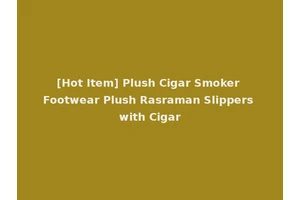 [Hot Item] Plush Cigar Smoker Footwear Plush Rasraman Slippers with Cigar