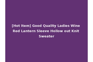 [Hot Item] Good Quality Ladies Wine Red Lantern Sleeve Hollow out Knit Sweater