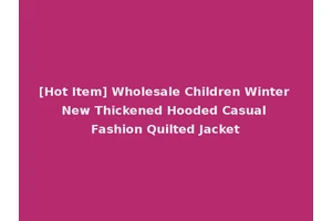 [Hot Item] Wholesale Children Winter New Thickened Hooded Casual Fashion Quilted Jacket