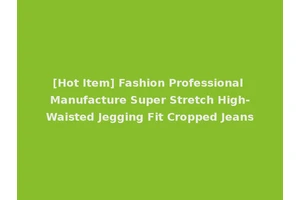 [Hot Item] Fashion Professional Manufacture Super Stretch High-Waisted Jegging Fit Cropped Jeans