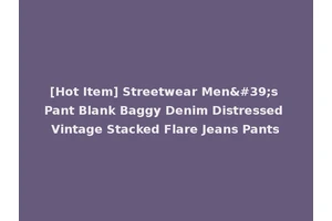 [Hot Item] Streetwear Men's Pant Blank Baggy Denim Distressed Vintage Stacked Flare Jeans Pants