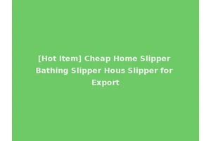 [Hot Item] Cheap Home Slipper Bathing Slipper Hous Slipper for Export