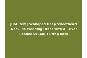 [Hot Item] Scalloped Deep Sweetheart Neckline Wedding Dress with All-Over Beaded  T-Strap Back