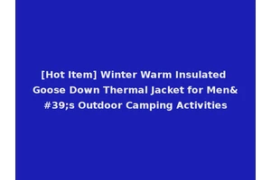 [Hot Item] Winter Warm Insulated Goose Down Thermal Jacket for Men's Outdoor Camping Activities