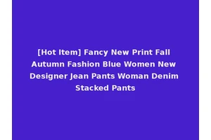 [Hot Item] Fancy New Print Fall Autumn Fashion Blue Women New Designer Jean Pants Woman Denim Stacked Pants