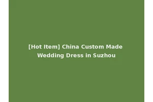[Hot Item] China Custom Made Wedding Dress in Suzhou