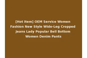 [Hot Item] OEM Service Women Fashion New Style Wide-Leg Cropped Jeans Lady Popular Bell Bottom Women Denim Pants