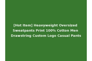 [Hot Item] Heavyweight Oversized Sweatpants Print 100% Cotton Men Drawstring Custom Logo Casual Pants