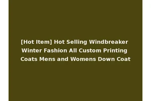 [Hot Item] Hot Selling Windbreaker Winter Fashion All Custom Printing Coats Mens and Womens Down Coat