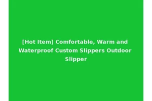 [Hot Item] Comfortable, Warm and Waterproof Custom Slippers Outdoor Slipper
