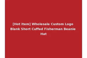 [Hot Item] Wholesale Custom Logo Blank Short Cuffed Fisherman Beanie Hat