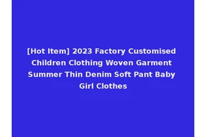 [Hot Item] 2023 Factory Customised Children Clothing Woven Garment Summer Thin Denim Soft Pant Baby Girl Clothes
